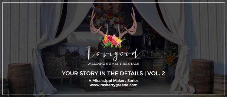 Lovegood Wedding & Event Rentals | A Mississippi Makers Series - "Your Story in the Details" by @rasberrygreene
